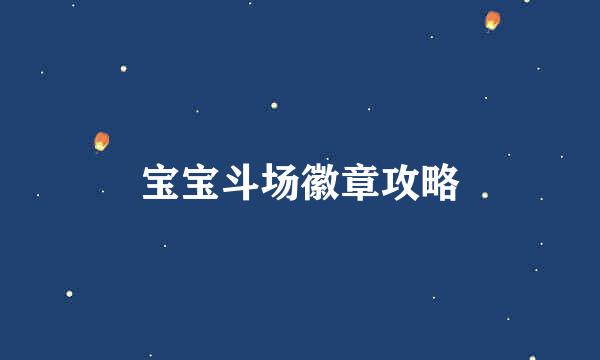 宝宝斗场徽章攻略