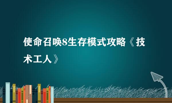 使命召唤8生存模式攻略《技术工人》