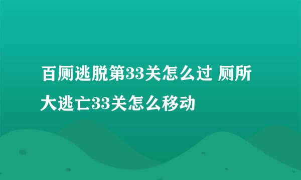 百厕逃脱第33关怎么过 厕所大逃亡33关怎么移动
