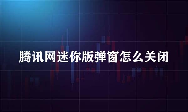 腾讯网迷你版弹窗怎么关闭