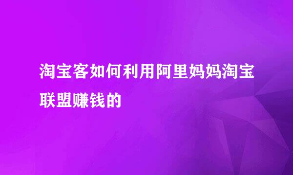 淘宝客如何利用阿里妈妈淘宝联盟赚钱的