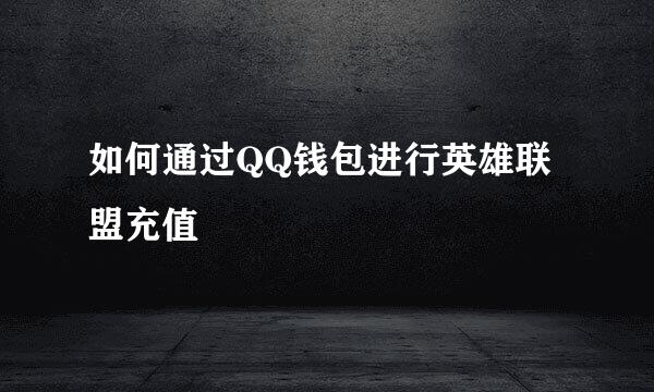 如何通过QQ钱包进行英雄联盟充值