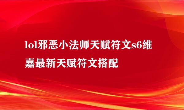 lol邪恶小法师天赋符文s6维嘉最新天赋符文搭配