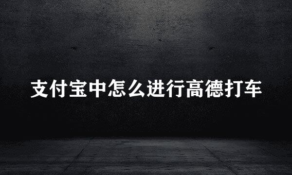 支付宝中怎么进行高德打车
