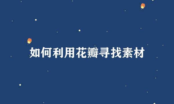 如何利用花瓣寻找素材