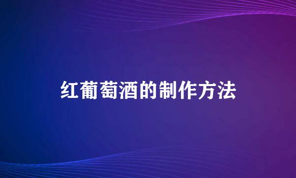 红葡萄酒的制作方法