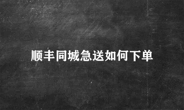 顺丰同城急送如何下单