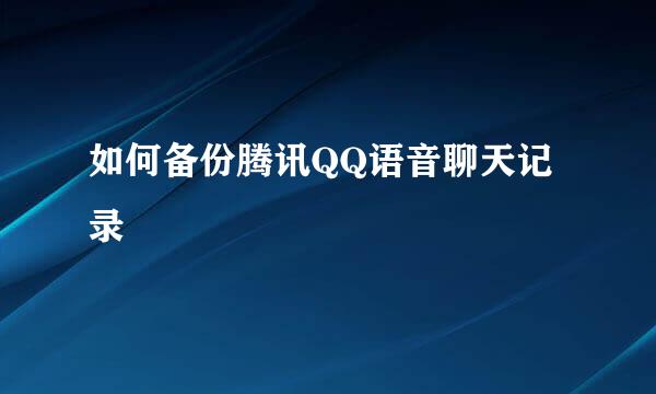 如何备份腾讯QQ语音聊天记录