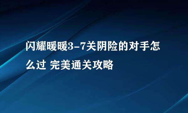 闪耀暖暖3-7关阴险的对手怎么过 完美通关攻略