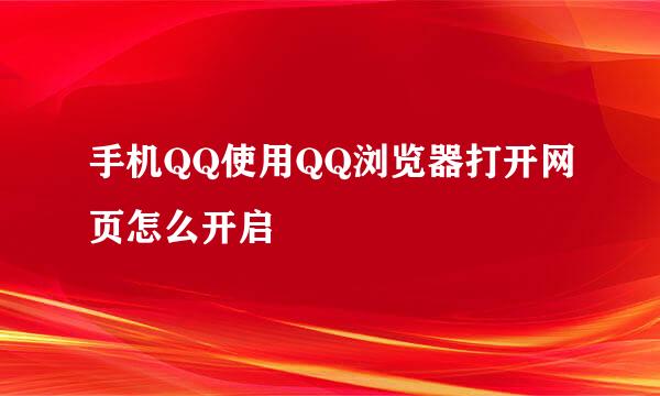 手机QQ使用QQ浏览器打开网页怎么开启