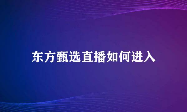 东方甄选直播如何进入