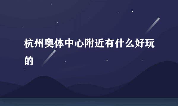 杭州奥体中心附近有什么好玩的