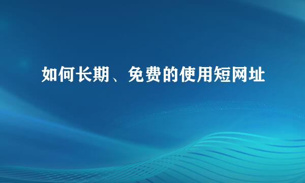 如何长期、免费的使用短网址