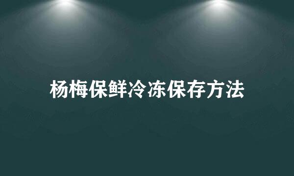 杨梅保鲜冷冻保存方法