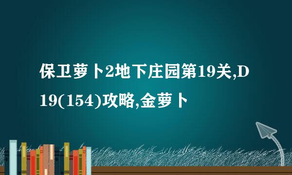 保卫萝卜2地下庄园第19关,D19(154)攻略,金萝卜