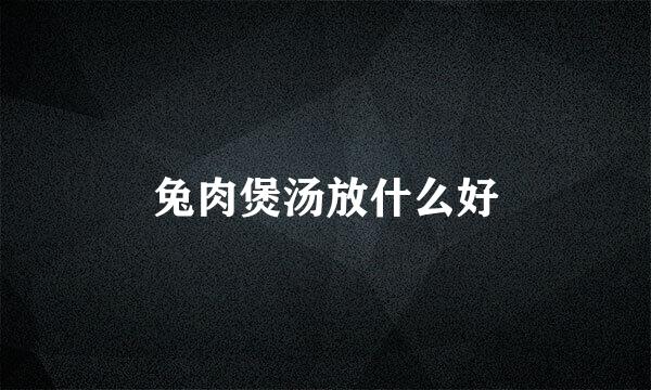 兔肉煲汤放什么好