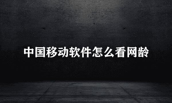 中国移动软件怎么看网龄