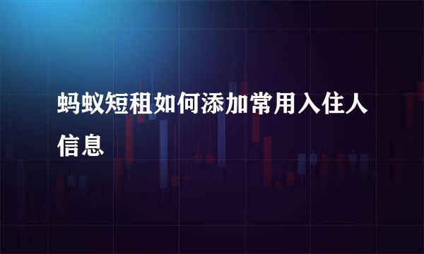 蚂蚁短租如何添加常用入住人信息
