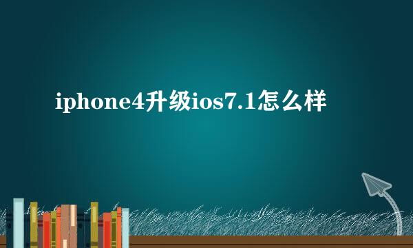 iphone4升级ios7.1怎么样