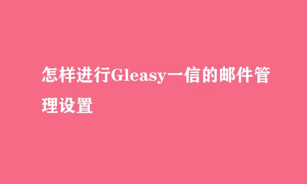 怎样进行Gleasy一信的邮件管理设置