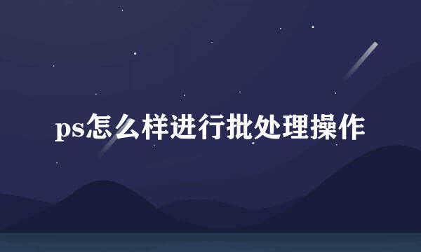 ps怎么样进行批处理操作