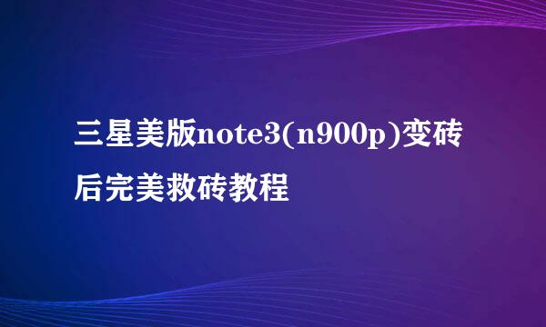 三星美版note3(n900p)变砖后完美救砖教程