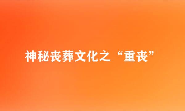 神秘丧葬文化之“重丧”