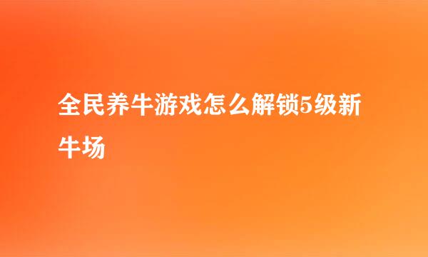 全民养牛游戏怎么解锁5级新牛场