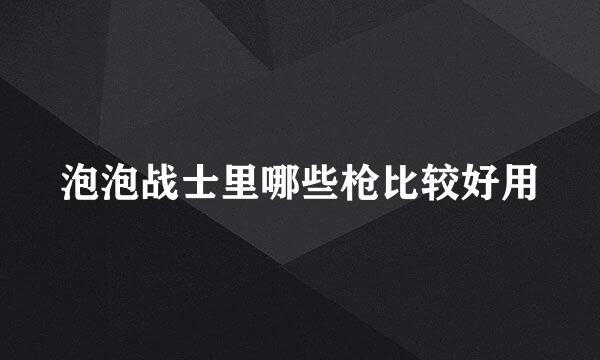 泡泡战士里哪些枪比较好用