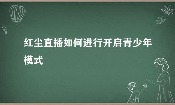 红尘直播如何进行开启青少年模式