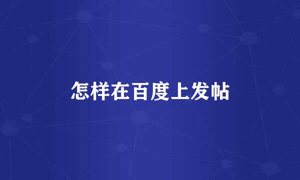 怎样在百度上发帖