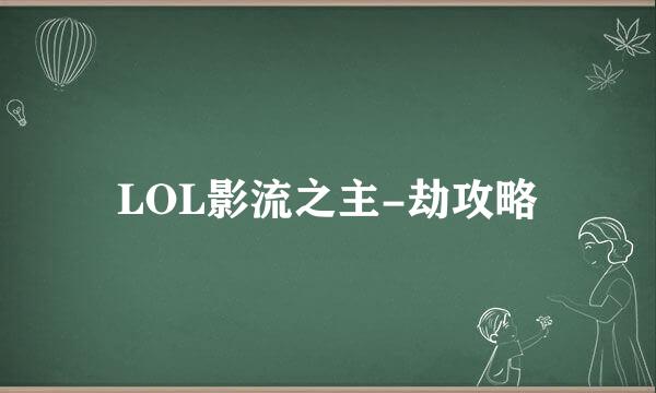 LOL影流之主-劫攻略