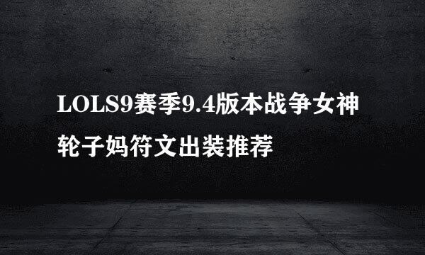 LOLS9赛季9.4版本战争女神轮子妈符文出装推荐