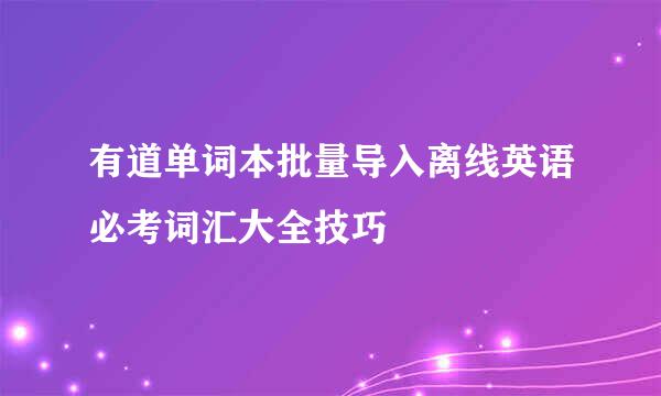 有道单词本批量导入离线英语必考词汇大全技巧