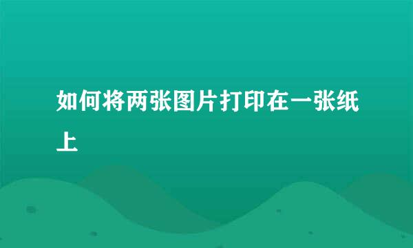 如何将两张图片打印在一张纸上