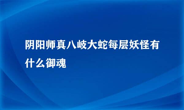 阴阳师真八岐大蛇每层妖怪有什么御魂