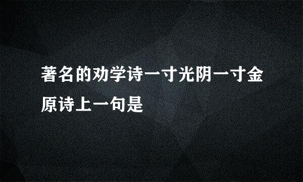 著名的劝学诗一寸光阴一寸金原诗上一句是