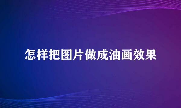 怎样把图片做成油画效果