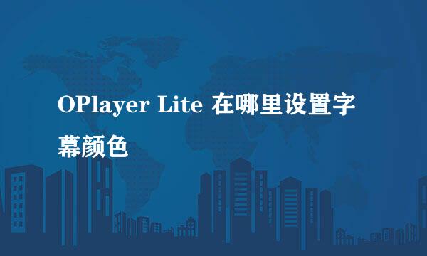 OPlayer Lite 在哪里设置字幕颜色