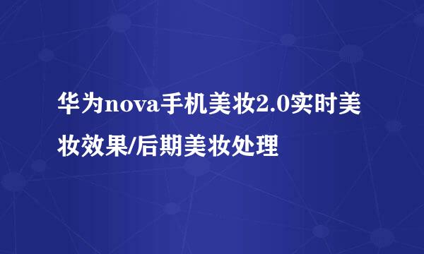 华为nova手机美妆2.0实时美妆效果/后期美妆处理