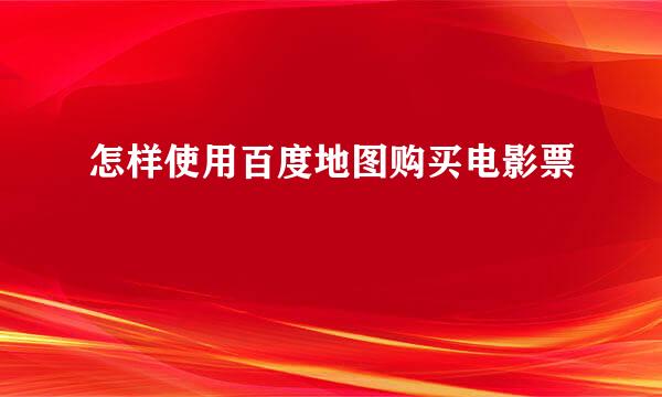 怎样使用百度地图购买电影票