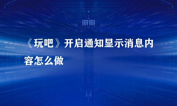 《玩吧》开启通知显示消息内容怎么做