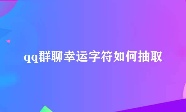 qq群聊幸运字符如何抽取
