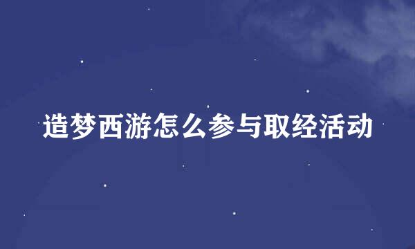造梦西游怎么参与取经活动