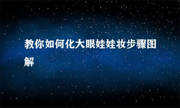 教你如何化大眼娃娃妆步骤图解