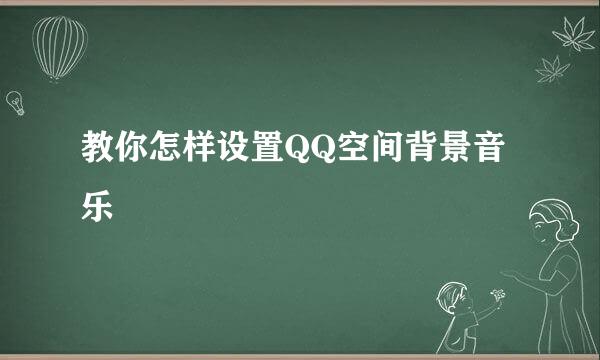 教你怎样设置QQ空间背景音乐