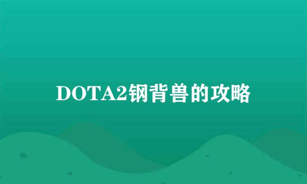 DOTA2钢背兽的攻略
