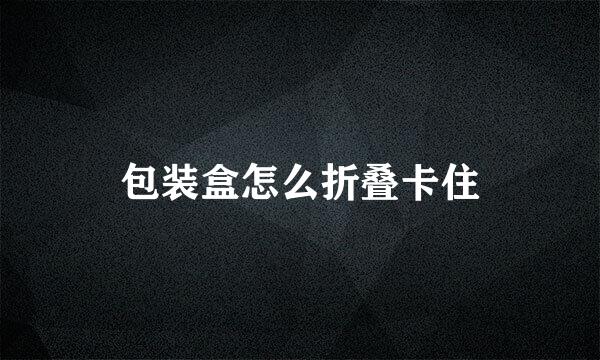 包装盒怎么折叠卡住