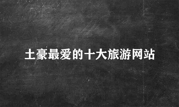 土豪最爱的十大旅游网站