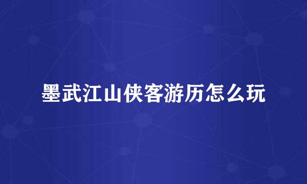 墨武江山侠客游历怎么玩